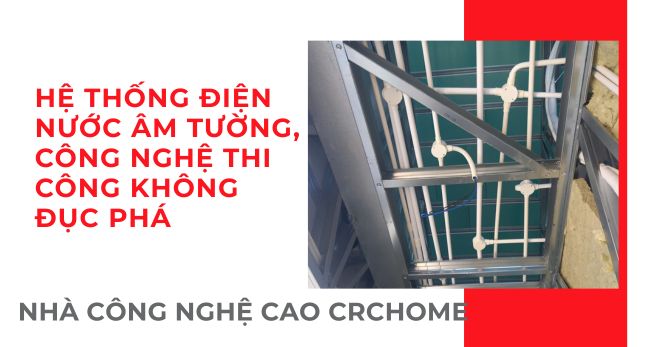 Hệ Thống Điện Nước Âm Tường CRChome: Giải Mã Công Nghệ Thi Công "Không Đục Phá" Hiện Đại Nhất