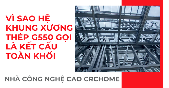 VÌ SAO HỆ KHUNG XƯƠNG THÉP G550 NHÀ CÔNG NGHỆ CAO CRCHOME GỌI LÀ KẾT CẤU TOÀN KHỐI?