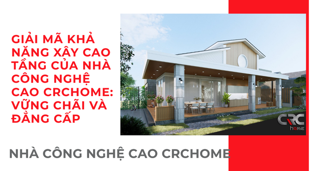GIẢI MÃ KHẢ NĂNG XÂY CAO TẦNG CỦA NHÀ CÔNG NGHỆ CAO CRCHOME: VỮNG CHÃI VÀ ĐẲNG CẤP