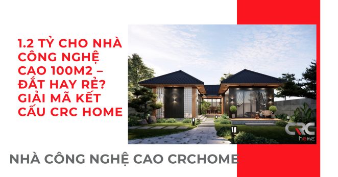 1.2 TỶ CHO NHÀ CÔNG NGHỆ CAO 100M2 – ĐẮT HAY RẺ? GIẢI MÃ KẾT CẤU CRC HOME