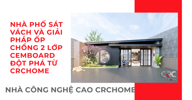 NHÀ PHỐ SÁT VÁCH VÀ GIẢI PHÁP ỐP CHỒNG 2 LỚP CEMBOARD ĐỘT PHÁ TỪ CRCHOME